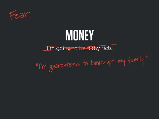 Fear:
MONEY
“I’m going to be
fi
lthy rich.”


“I’m guaranteed to bankrupt my family.”


