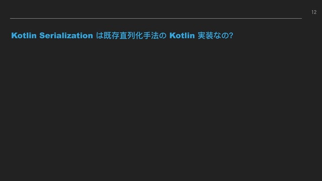 Kotlin Serialization は既存直列列化⼿手法の Kotlin 実装なの？
12
