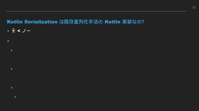 Kotlin Serialization は既存直列列化⼿手法の Kotlin 実装なの？
▸  < ノー
▸
▸
▸
▸
▸
13
