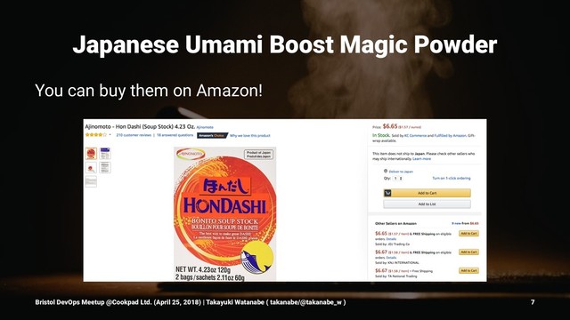 Japanese Umami Boost Magic Powder
You can buy them on Amazon!
Bristol DevOps Meetup @Cookpad Ltd. (April 25, 2018) | Takayuki Watanabe ( takanabe/@takanabe_w ) 7
