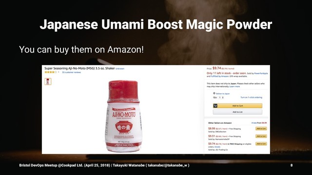 Japanese Umami Boost Magic Powder
You can buy them on Amazon!
Bristol DevOps Meetup @Cookpad Ltd. (April 25, 2018) | Takayuki Watanabe ( takanabe/@takanabe_w ) 8
