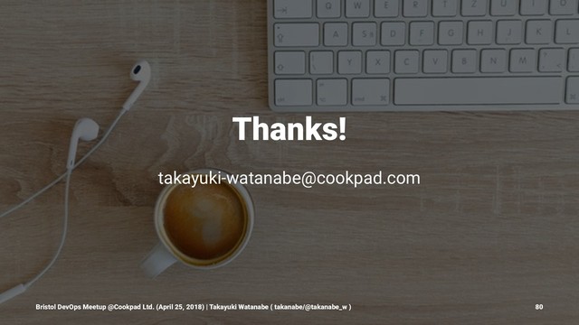 Thanks!
takayuki-watanabe@cookpad.com
Bristol DevOps Meetup @Cookpad Ltd. (April 25, 2018) | Takayuki Watanabe ( takanabe/@takanabe_w ) 80
