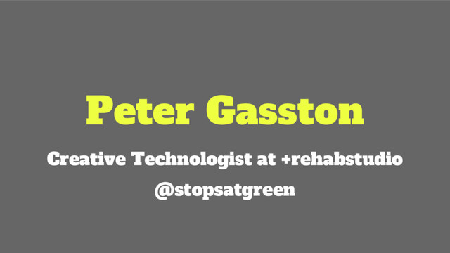 Peter Gasston
Creative Technologist at +rehabstudio
@stopsatgreen

