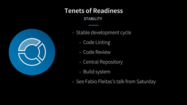 Tenets of Readiness
STABILITY
• Stable development cycle
• Code Linting
• Code Review
• Central Repository
• Build system
• See Fabio Fleitas’s talk from Saturday

