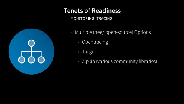 Tenets of Readiness
MONITORING: TRACING
• Multiple (free/ open-source) Options
• Opentracing
• Jaeger
• Zipkin (various community libraries)

