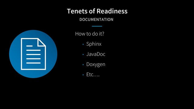 Tenets of Readiness
DOCUMENTATION
How to do it?
• Sphinx
• JavaDoc
• Doxygen
• Etc….
