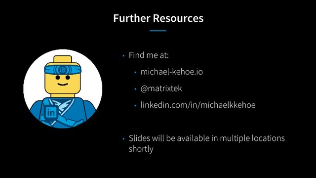 Further Resources
• Find me at:
• michael-kehoe.io
• @matrixtek
• linkedin.com/in/michaelkkehoe
• Slides will be available in multiple locations
shortly
