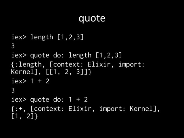 quote	
iex> length [1,2,3]
3
iex> quote do: length [1,2,3]
{:length, [context: Elixir, import:
Kernel], [[1, 2, 3]]}
iex> 1 + 2
3
iex> quote do: 1 + 2
{:+, [context: Elixir, import: Kernel],
[1, 2]}
