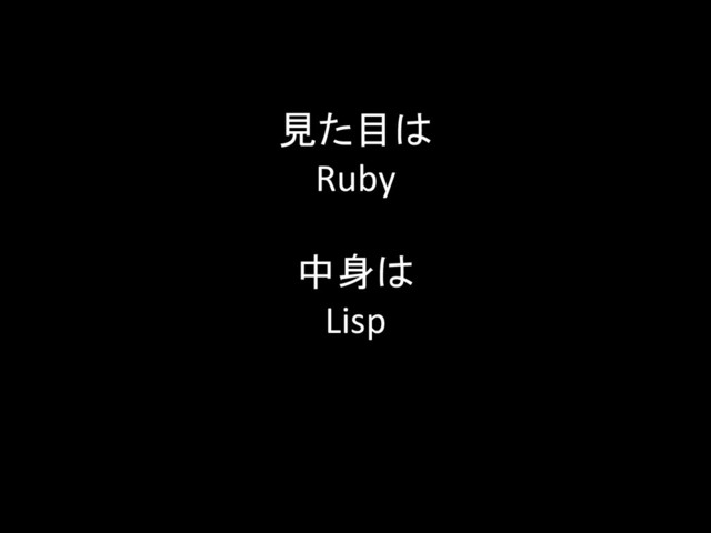 見た目は	  
Ruby	  
	  
中身は	  
Lisp	
