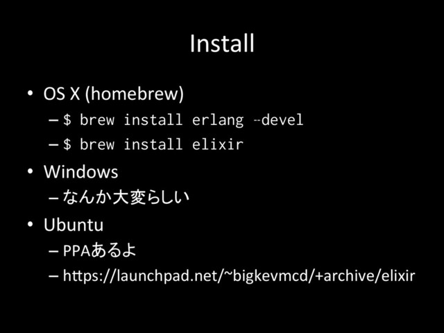 Install	
•  OS	  X	  (homebrew)	  
– $ brew install erlang –devel
– $ brew install elixir
•  Windows	  
– なんか大変らしい	  
•  Ubuntu	  
– PPAあるよ	  
– hMps://launchpad.net/~bigkevmcd/+archive/elixir	
