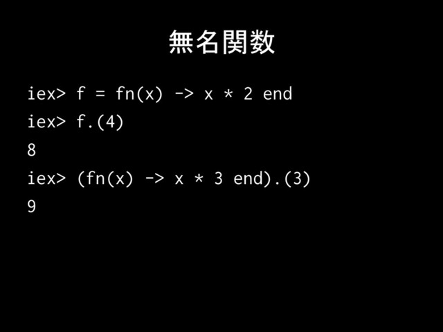 無名関数	
iex> f = fn(x) -> x * 2 end
iex> f.(4)
8
iex> (fn(x) -> x * 3 end).(3)
9

