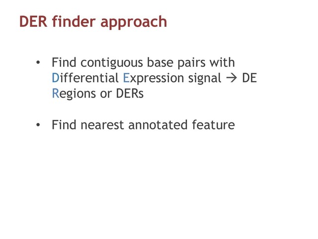 DER finder approach
•  Find contiguous base pairs with
Differential Expression signal à DE
Regions or DERs
•  Find nearest annotated feature
