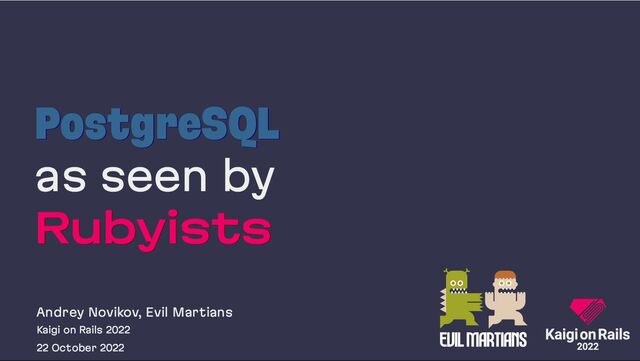 PostgreSQL
PostgreSQL
as seen by
Rubyists
Rubyists
Andrey Novikov, Evil Martians
Kaigi on Rails 2022
22 October 2022
