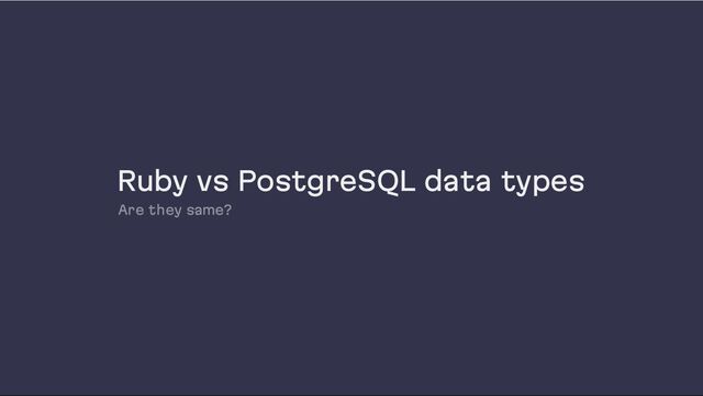 Ruby vs PostgreSQL data types
Are they same?
