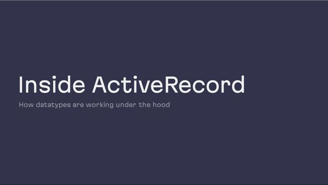 Inside ActiveRecord
How datatypes are working under the hood
