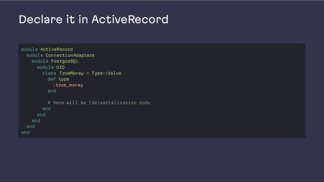 Declare it in ActiveRecord
module ActiveRecord
module ConnectionAdapters
module PostgreSQL
module OID
class TrueMoney < Type::Value
def type
:true_money
end
# Here will be (de)serialization code
end
end
end
end
end
