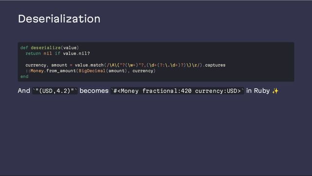 Deserialization
And "(USD,4.2)" becomes # in Ruby ✨
def deserialize(value)
return nil if value.nil?
currency, amount = value.match(/\A\("?(\w+)"?,(\d+(?:\.\d+)?)\)\z/).captures
::Money.from_amount(BigDecimal(amount), currency)
end
` ` ` `
