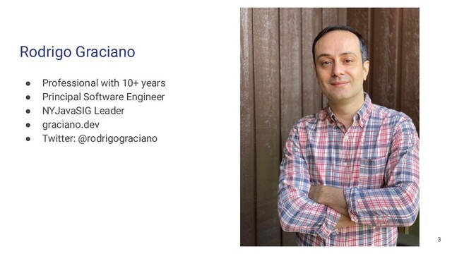 ● Professional with 10+ years
● Principal Software Engineer
● NYJavaSIG Leader
● graciano.dev
● Twitter: @rodrigograciano
Rodrigo Graciano
3
