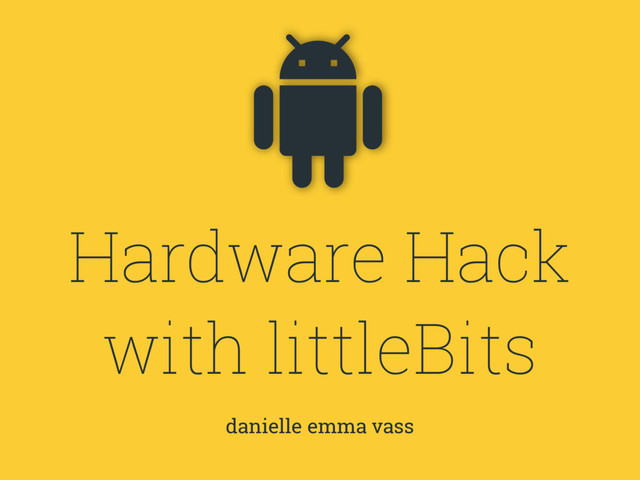 Hardware Hack
with littleBits
danielle emma vass
!
