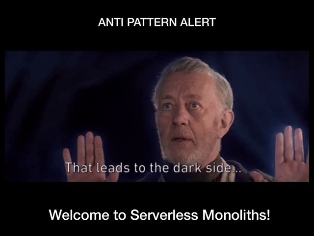 ANTI PATTERN ALERT
Welcome to Serverless Monoliths!
