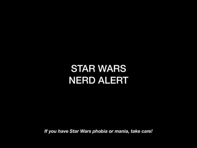 STAR WARS
NERD ALERT
If you have Star Wars phobia or mania, take care!
