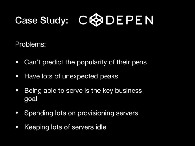 Case Study:
• Can’t predict the popularity of their pens

• Have lots of unexpected peaks

• Being able to serve is the key business
goal

• Spending lots on provisioning servers

• Keeping lots of servers idle
Problems:
