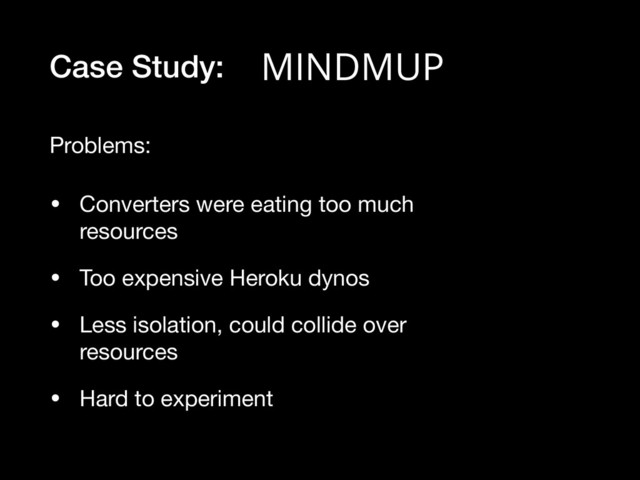 Case Study:
• Converters were eating too much
resources

• Too expensive Heroku dynos

• Less isolation, could collide over
resources

• Hard to experiment
Problems:
MINDMUP
