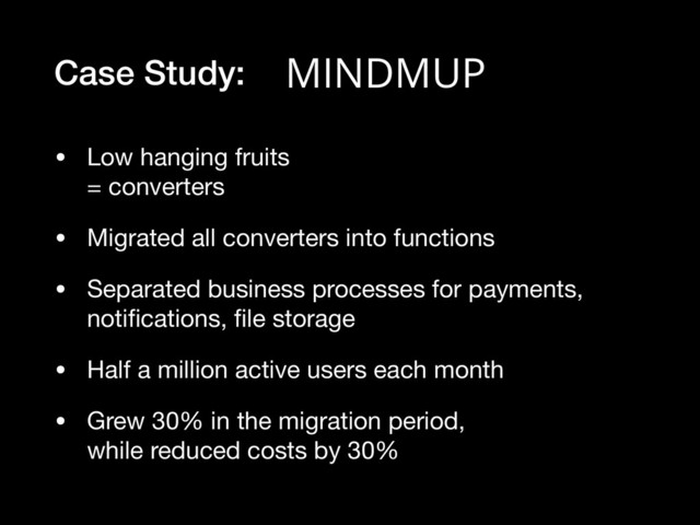 Case Study:
• Low hanging fruits  
= converters

• Migrated all converters into functions

• Separated business processes for payments,
notiﬁcations, ﬁle storage

• Half a million active users each month

• Grew 30% in the migration period,  
while reduced costs by 30%
MINDMUP
