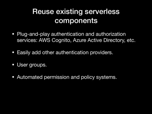 Reuse existing serverless
components
• Plug-and-play authentication and authorization
services: AWS Cognito, Azure Active Directory, etc.

• Easily add other authentication providers.

• User groups.

• Automated permission and policy systems.
