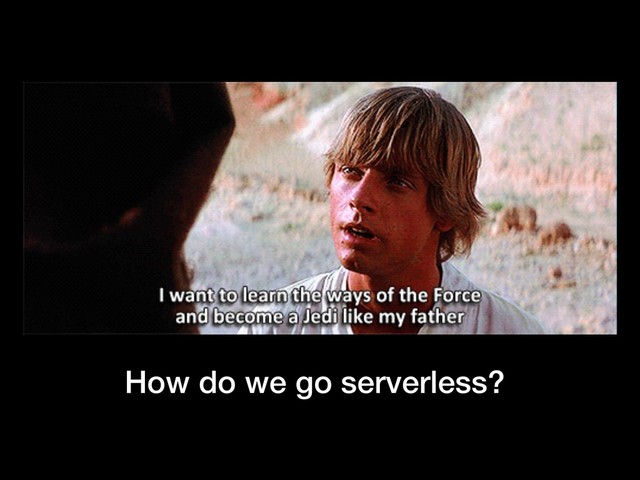 How do we go serverless?
