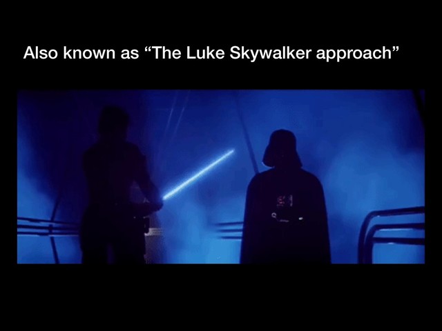 Also known as “The Luke Skywalker approach”
