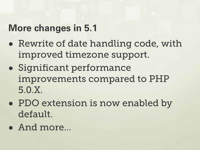 • Rewrite of date handling code, with
improved timezone support.
• Signiﬁcant performance
improvements compared to PHP
5.0.X.
• PDO extension is now enabled by
default.
• And more...
More changes in 5.1
