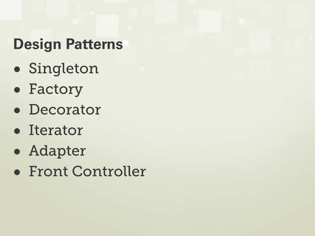 • Singleton
• Factory
• Decorator
• Iterator
• Adapter
• Front Controller
Design Patterns
