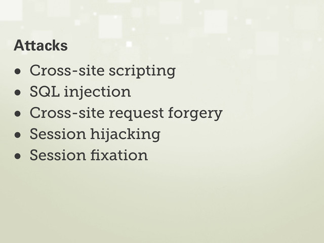 • Cross-site scripting
• SQL injection
• Cross-site request forgery
• Session hijacking
• Session ﬁxation
Attacks
