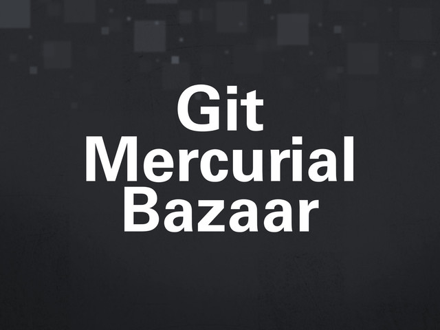 Git
Mercurial
Bazaar
