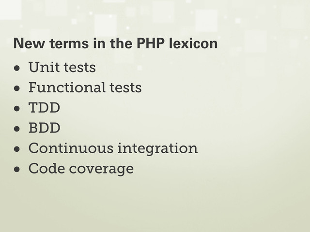 • Unit tests
• Functional tests
• TDD
• BDD
• Continuous integration
• Code coverage
New terms in the PHP lexicon
