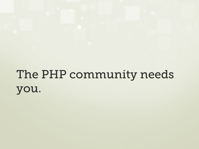 The PHP community needs
you.
