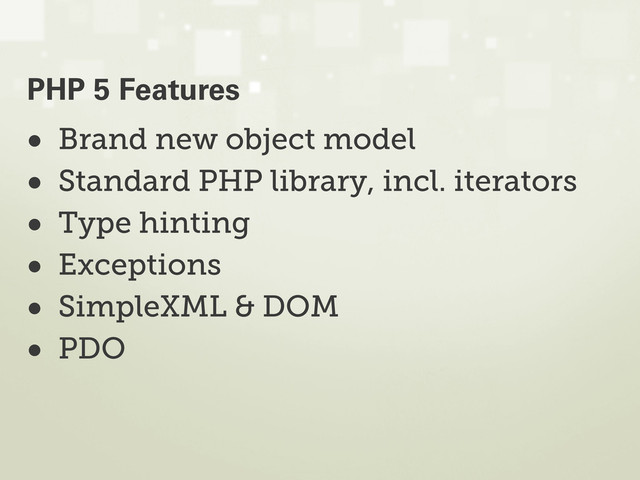 • Brand new object model
• Standard PHP library, incl. iterators
• Type hinting
• Exceptions
• SimpleXML & DOM
• PDO
PHP 5 Features
