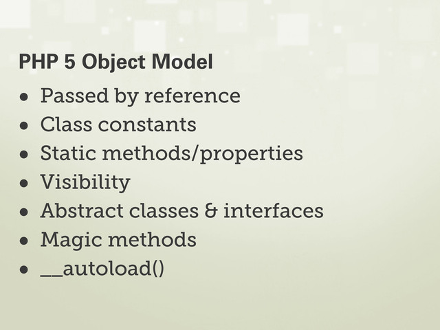 • Passed by reference
• Class constants
• Static methods/properties
• Visibility
• Abstract classes & interfaces
• Magic methods
• __autoload()
PHP 5 Object Model

