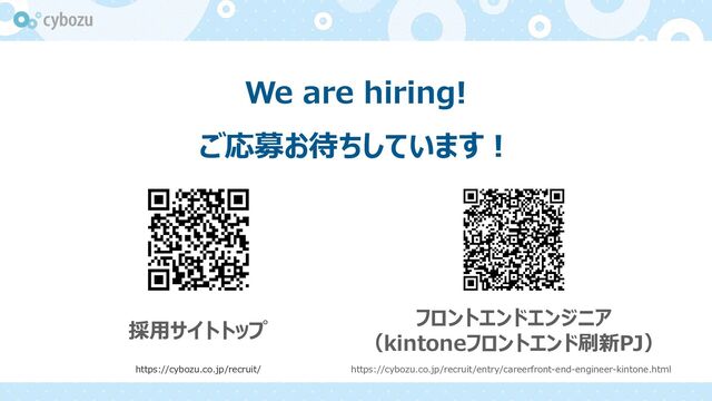 We are hiring!
ご応募お待ちしています︕
採⽤サイトトップ
フロントエンドエンジニア
（kintoneフロントエンド刷新PJ）
https://cybozu.co.jp/recruit/ https://cybozu.co.jp/recruit/entry/careerfront-end-engineer-kintone.html
