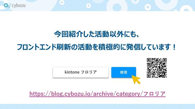 https://blog.cybozu.io/archive/category/フロリア
kintone フロリア 検索
今回紹介した活動以外にも、
フロントエンド刷新の活動を積極的に発信しています︕
