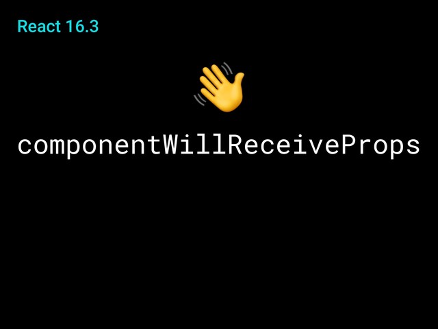 React 16.3
componentWillReceiveProps

