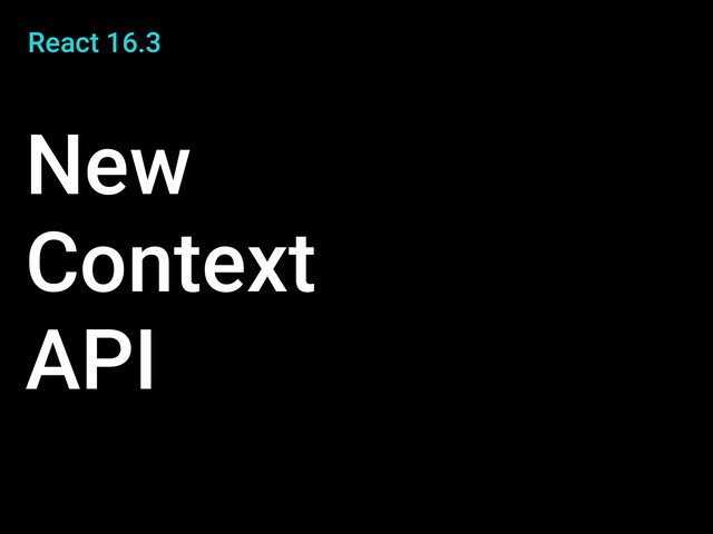React 16.3
New
Context
API
