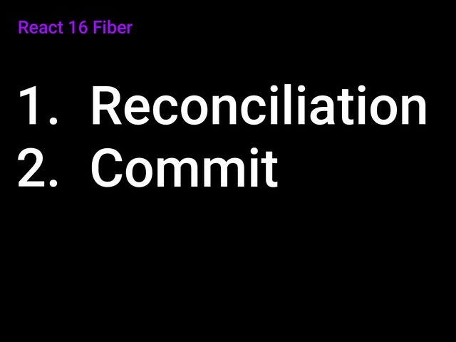 React 16 Fiber
1. Reconciliation
2. Commit
