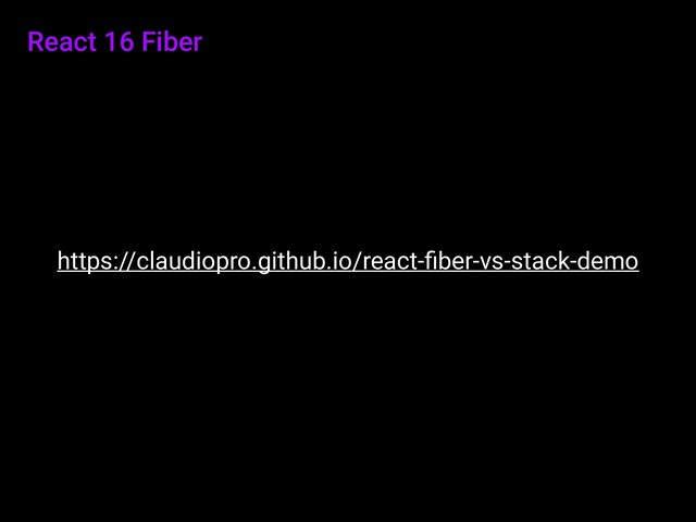 React 16 Fiber
https://claudiopro.github.io/react-ﬁber-vs-stack-demo
