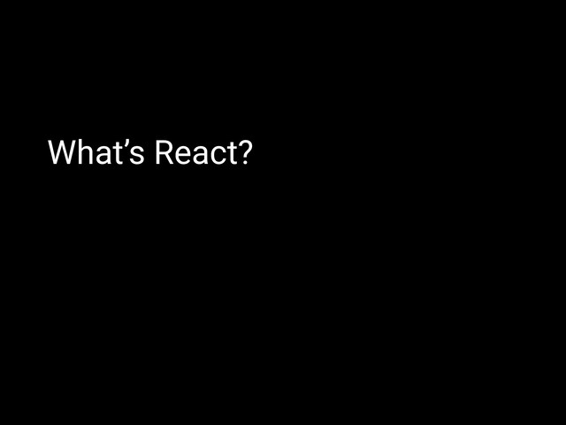 What’s React?
