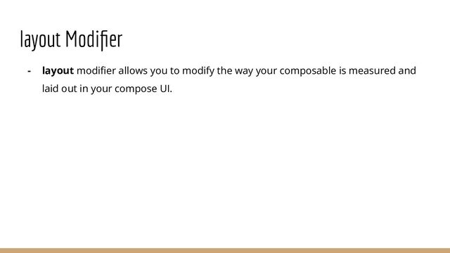layout Modiﬁer
- layout modiﬁer allows you to modify the way your composable is measured and
laid out in your compose UI.
