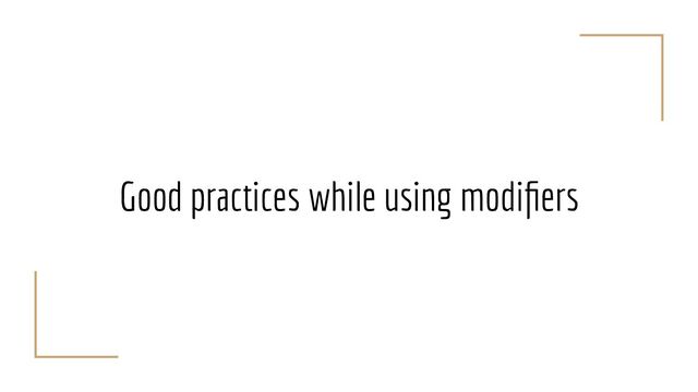 Good practices while using modiﬁers
