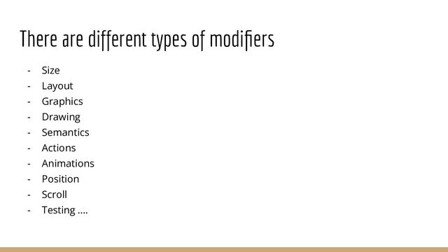 There are different types of modiﬁers
- Size
- Layout
- Graphics
- Drawing
- Semantics
- Actions
- Animations
- Position
- Scroll
- Testing ….
