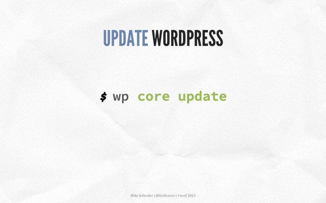 $ wp core update
UPDATE WORDPRESS
Mike	  Schroder	  |	  @GetSource	  |	  #wcsf	  2013	  	  
